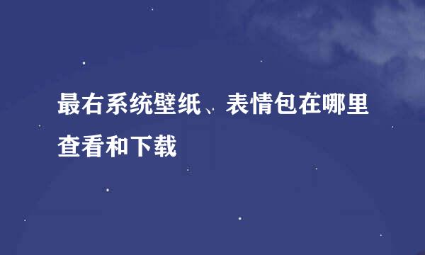 最右系统壁纸、表情包在哪里查看和下载