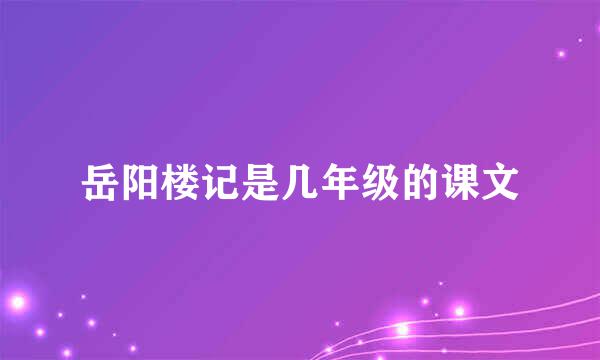 岳阳楼记是几年级的课文
