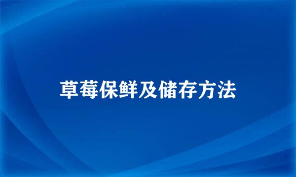 草莓保鲜及储存方法