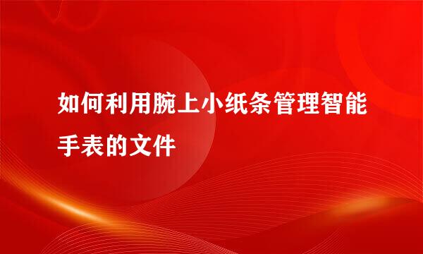 如何利用腕上小纸条管理智能手表的文件