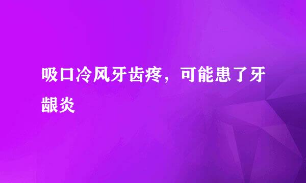 吸口冷风牙齿疼，可能患了牙龈炎