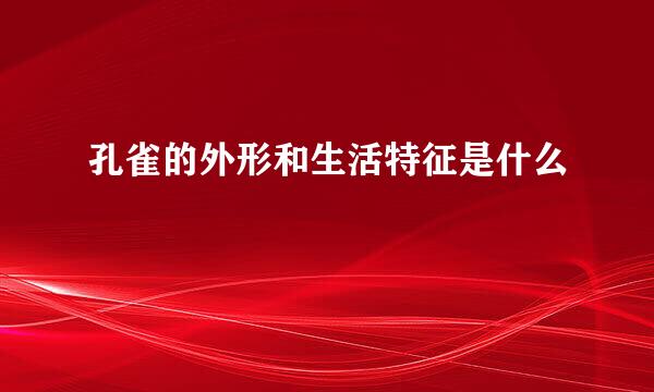 孔雀的外形和生活特征是什么