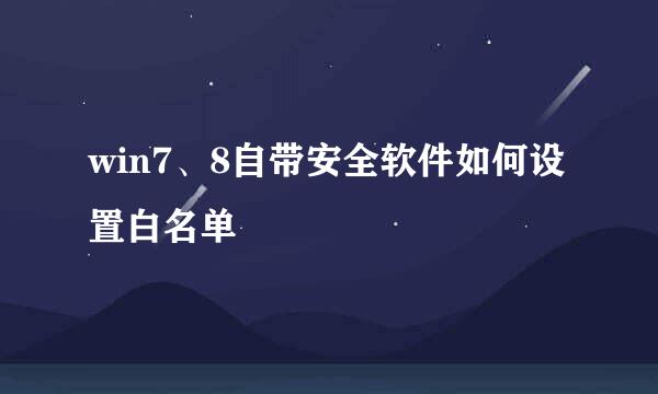 win7、8自带安全软件如何设置白名单