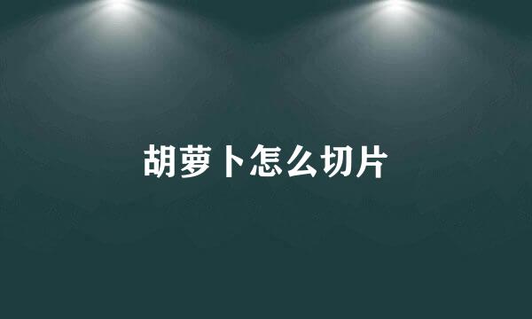胡萝卜怎么切片