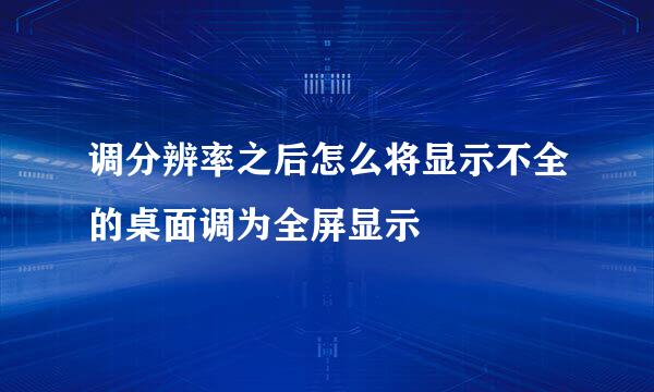 调分辨率之后怎么将显示不全的桌面调为全屏显示