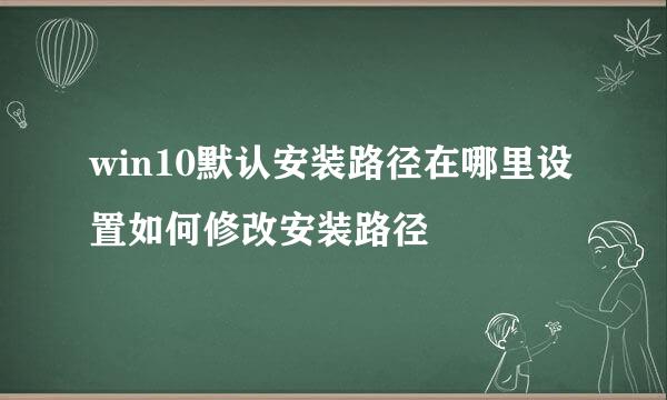 win10默认安装路径在哪里设置如何修改安装路径