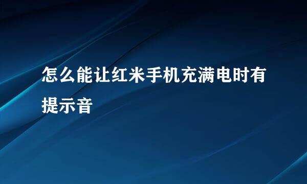 怎么能让红米手机充满电时有提示音