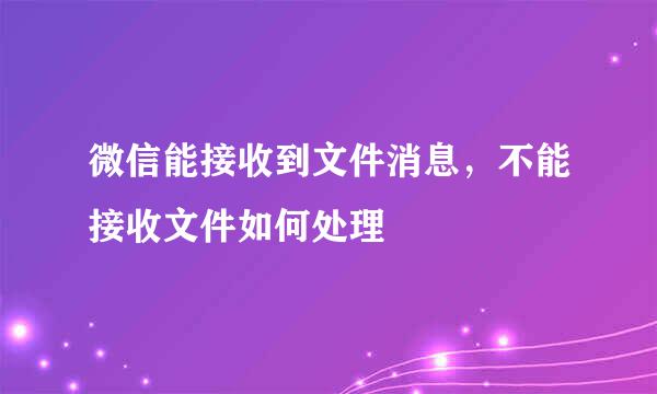 微信能接收到文件消息,不能接收文件如何处理
