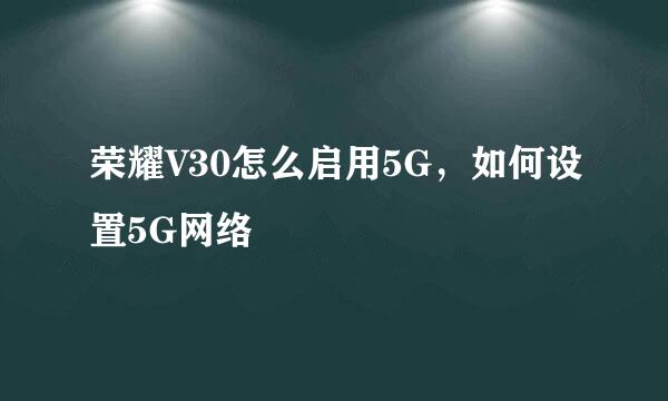 荣耀V30怎么启用5G，如何设置5G网络