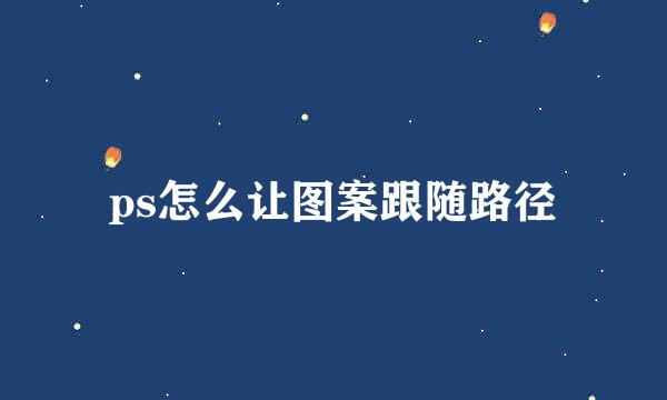 ps怎么让图案跟随路径