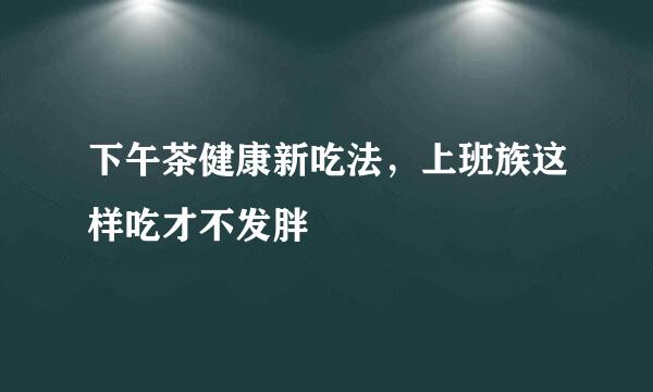 下午茶健康新吃法，上班族这样吃才不发胖