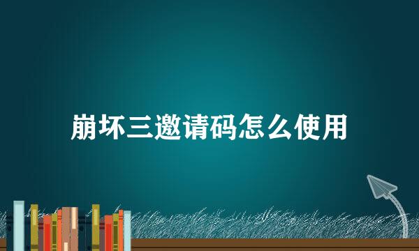 崩坏三邀请码怎么使用