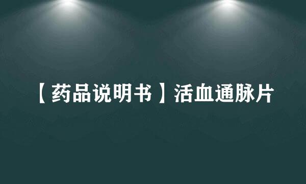 【药品说明书】活血通脉片