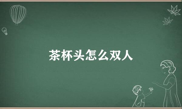 茶杯头怎么双人