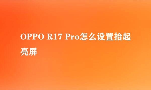 OPPO R17 Pro怎么设置抬起亮屏