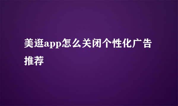 美逛app怎么关闭个性化广告推荐