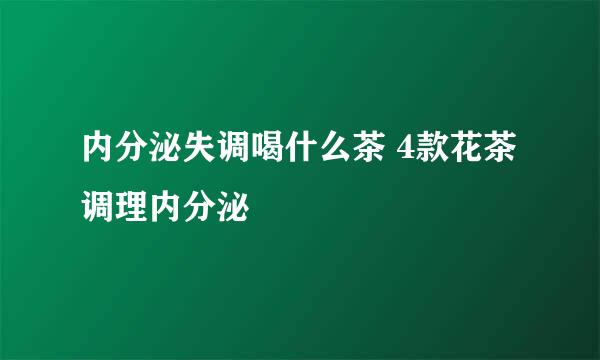 内分泌失调喝什么茶 4款花茶调理内分泌