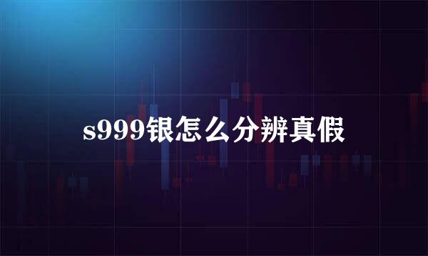 s999银怎么分辨真假