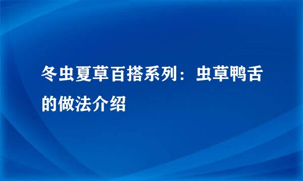 冬虫夏草百搭系列:虫草鸭舌的做法介绍