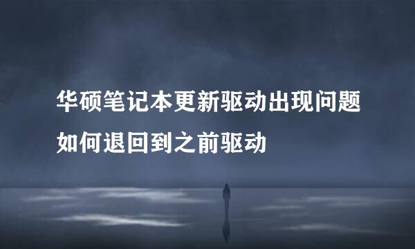华硕笔记本更新驱动出现问题如何退回到之前驱动