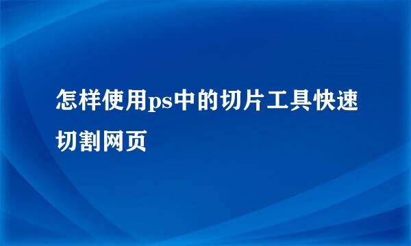 怎样使用ps中的切片工具快速切割网页