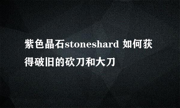 紫色晶石stoneshard 如何获得破旧的砍刀和大刀