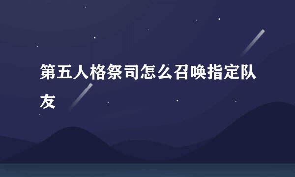 第五人格祭司怎么召唤指定队友