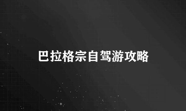 巴拉格宗自驾游攻略