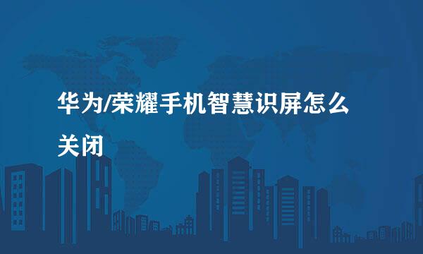 华为/荣耀手机智慧识屏怎么关闭