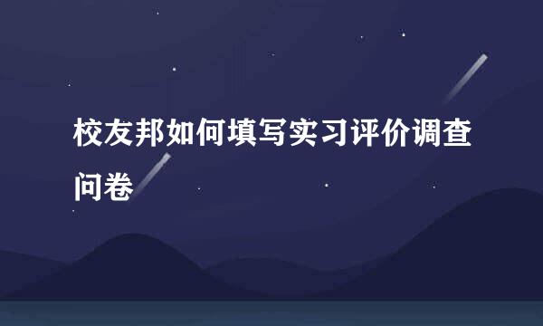 校友邦如何填写实习评价调查问卷