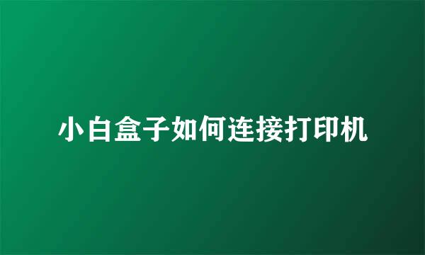 小白盒子如何连接打印机