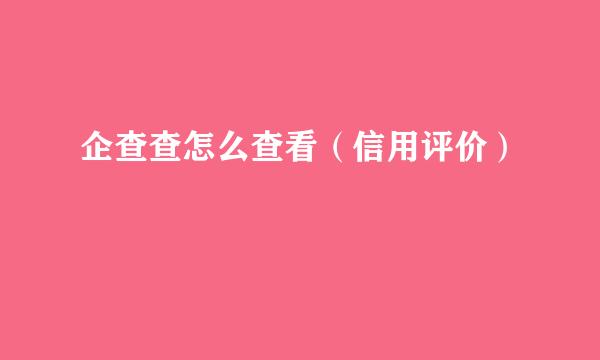 企查查怎么查看（信用评价）