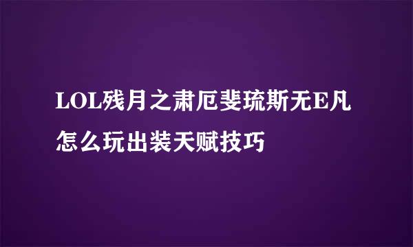 LOL残月之肃厄斐琉斯无E凡怎么玩出装天赋技巧