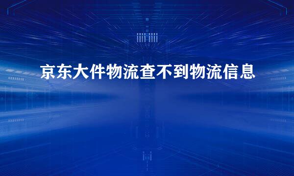 京东大件物流查不到物流信息