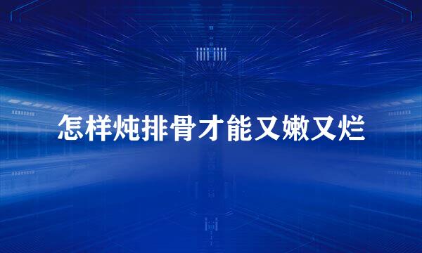 怎样炖排骨才能又嫩又烂