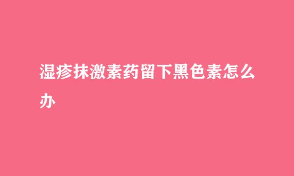 湿疹抹激素药留下黑色素怎么办