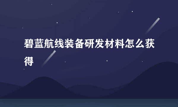 碧蓝航线装备研发材料怎么获得