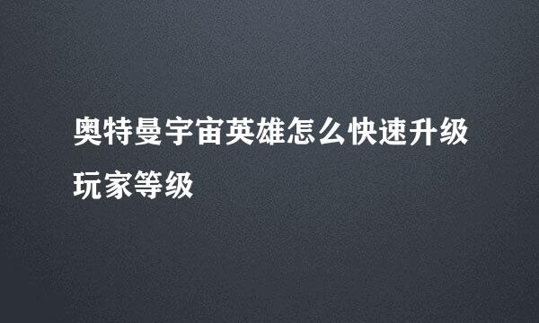 奥特曼宇宙英雄怎么快速升级玩家等级