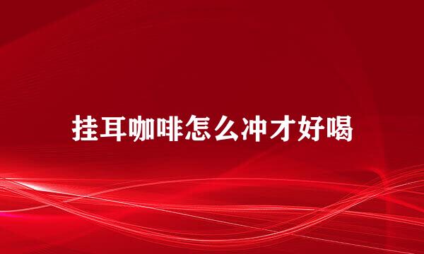 挂耳咖啡怎么冲才好喝