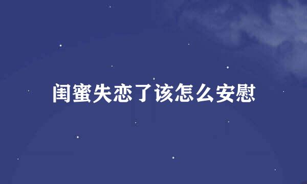 闺蜜失恋了该怎么安慰