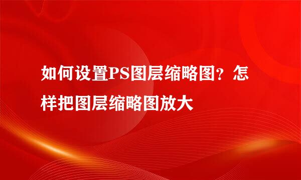 如何设置PS图层缩略图？怎样把图层缩略图放大