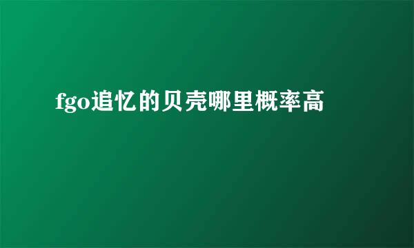 fgo追忆的贝壳哪里概率高