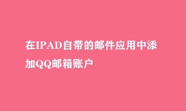 在IPAD自带的邮件应用中添加QQ邮箱账户