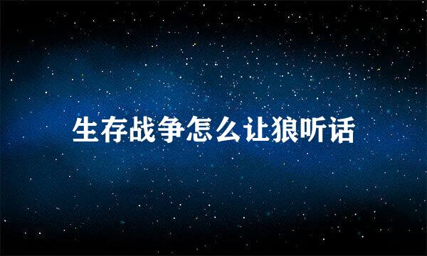 生存战争怎么让狼听话