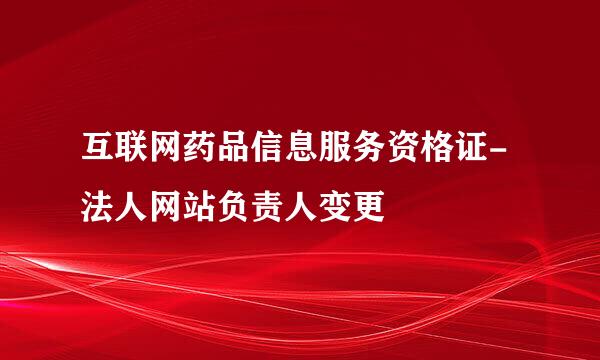 互联网药品信息服务资格证-法人网站负责人变更