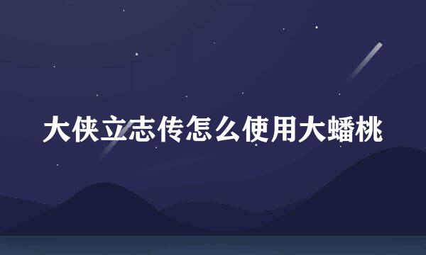 大侠立志传怎么使用大蟠桃