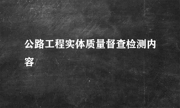 公路工程实体质量督查检测内容