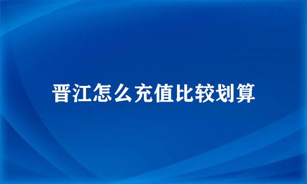 晋江怎么充值比较划算