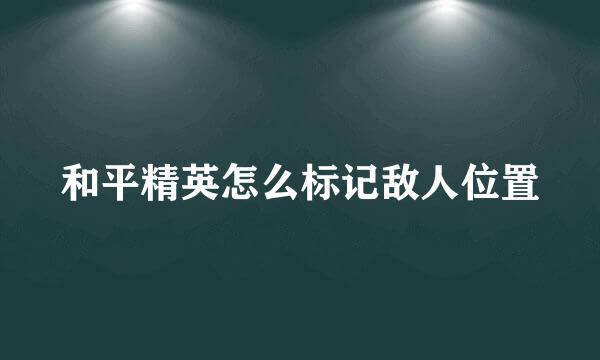 和平精英怎么标记敌人位置