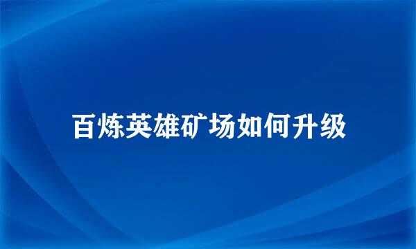 百炼英雄矿场如何升级